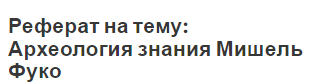 Реферат на тему: Археология знания Мишель Фуко