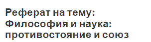 Реферат на тему: Философия и наука: противостояние и союз