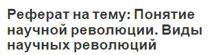 Реферат на тему: Понятие научной революции. Виды научных революций