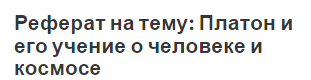 Реферат на тему: Платон и его учение о человеке и космосе