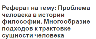 Реферат на тему: Проблема человека в истории философии. Многообразие подходов к трактовке сущности человека