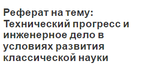 Реферат на тему: Технический прогресс и инженерное дело в условиях развития классической науки