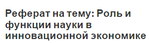 Реферат на тему: Роль и функции науки в инновационной экономике