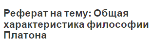 Реферат на тему: Общая характеристика философии Платона