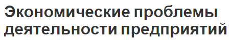 Экономические проблемы деятельности предприятий - концепция, контроль внедрение и пути решения проблем