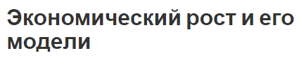 Экономический рост и его модели -основы, концепция и модели