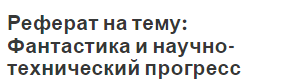 Реферат на тему: Фантастика и научно-технический прогресс