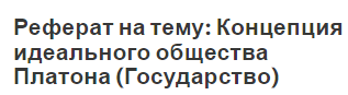 Реферат на тему: Концепция идеального общества Платона (Государство)