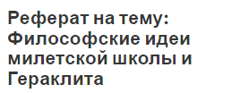 Реферат на тему: Философские идеи милетской школы и Гераклита