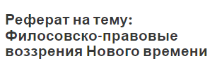 Реферат на тему: Филосовско-правовые воззрения Нового времени