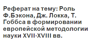 Реферат на тему: Роль Ф.Бэкона, Дж. Локка, Т. Гоббса в формировании европейской методологии науки XVII-XVIII вв.