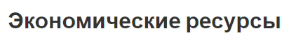 Экономические ресурсы - типы, классификация и факторы производства