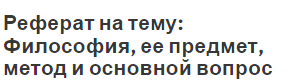 Реферат на тему: Философия, ее предмет, метод и основной вопрос