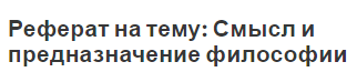 Реферат на тему: Смысл и предназначение философии