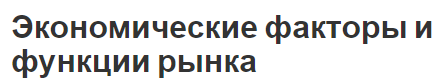 Экономические факторы и функции рынка - ресурсы, функции и условия