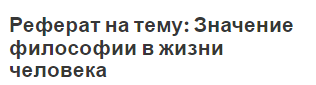 Реферат на тему: Значение философии в жизни человека