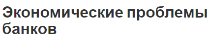 Экономические проблемы банков - концепция, структура и особенности