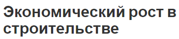 Экономический рост в строительстве - факторы, специфика, факторы и тенденции