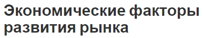 Экономические факторы развития рынка - факторы, характер и функции