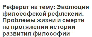 Реферат на тему: Эволюция философской рефлексии. Проблемы жизни и смерти на протяжении истории развития философии