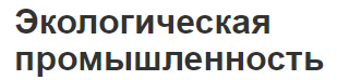 Экологическая промышленность - особенности и цели