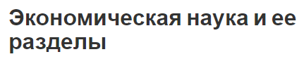 Экономическая наука и ее разделы - предмет, концепция и понятие