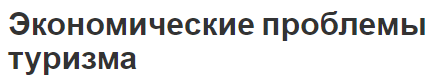 Экономические проблемы туризма - характеристики, принципы и экономика