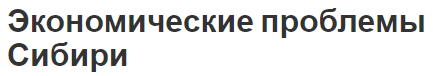 Экономические проблемы Сибири - основные проблемы, региональное развитие и стратегия