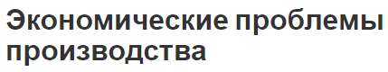 Экономические проблемы производства - суть и основные вопросы