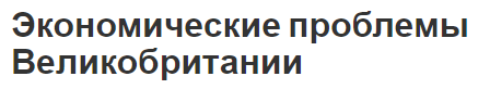 Экономические проблемы Великобритании - основные отрасли, структура и разбор проблем