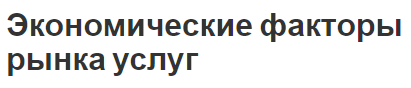 Экономические факторы рынка услуг - факторы, особенности и классификация