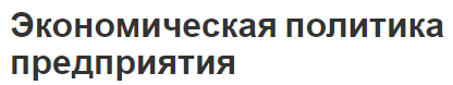 Экономическая политика предприятия - стратегия, концепция, виды и особенности