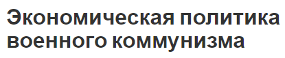 Экономическая политика военного коммунизма - особенности, сущность, актуальность и задачи