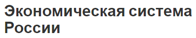 Экономическая система России - проблемы и характеристики