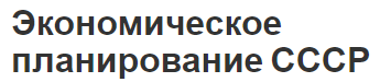 Экономическое планирование СССР- суть, основные черты, периоды и история развития