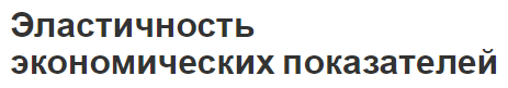 Эластичность экономических показателей - определение, свойства и концепция