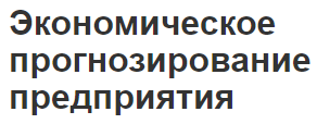 Экономическое прогнозирование предприятия - сущность, цели и задачи