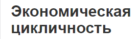 Экономическая цикличность - понятия, периоды  и основы