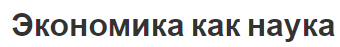 Экономика как наука - значение термина, появление, цели и ресурсы