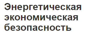 Энергетическая экономическая безопасность - концепция, сущность, угрозы и проблемы