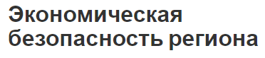 Экономическая безопасность региона - система, определение, показатели и принципы построения