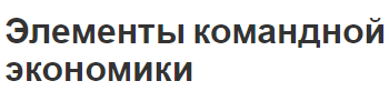 Элементы командной экономики - элементы, особенности и характеристики