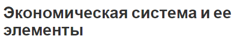 Экономическая система и ее элементы - виды и определения