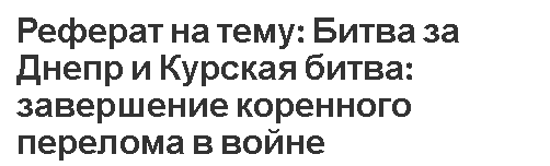 Реферат на тему: Битва за Днепр и Курская битва: завершение коренного перелома в войне