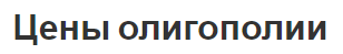 Цены олигополии - характеристики и особенности