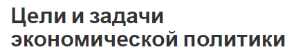 Цели и задачи экономической политики - истоки, концепция, направления деятельности и компоненты