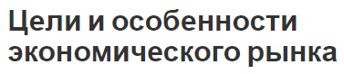 Цели и особенности экономического рынка - концепции, виды и особенности