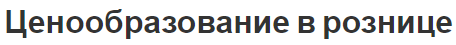 Ценообразование в рознице - характер, принципы, факторы и стратегия