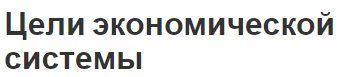 Цели экономической системы - концепция, этапы и эффективность