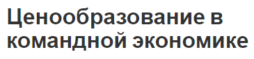 Ценообразование в командной экономике - цели, методика и контроль